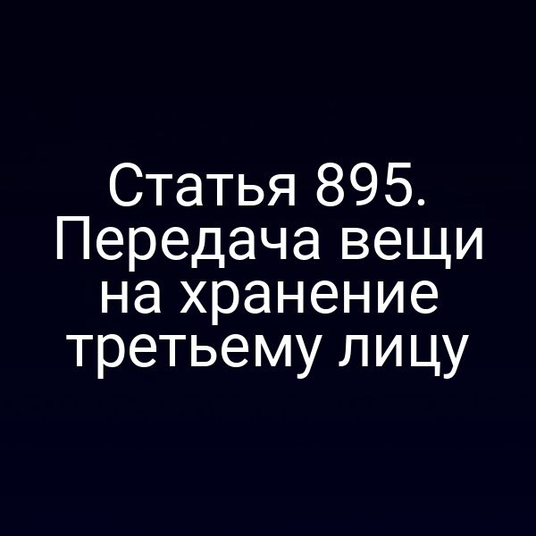 Статья 895. Передача вещи на хранение третьему лицу
