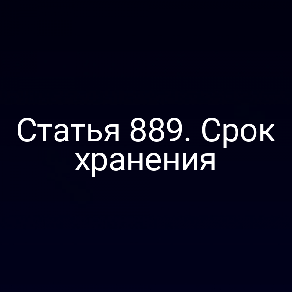 Статья 889. Срок хранения