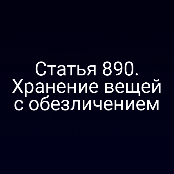 Статья 890. Хранение вещей с обезличением