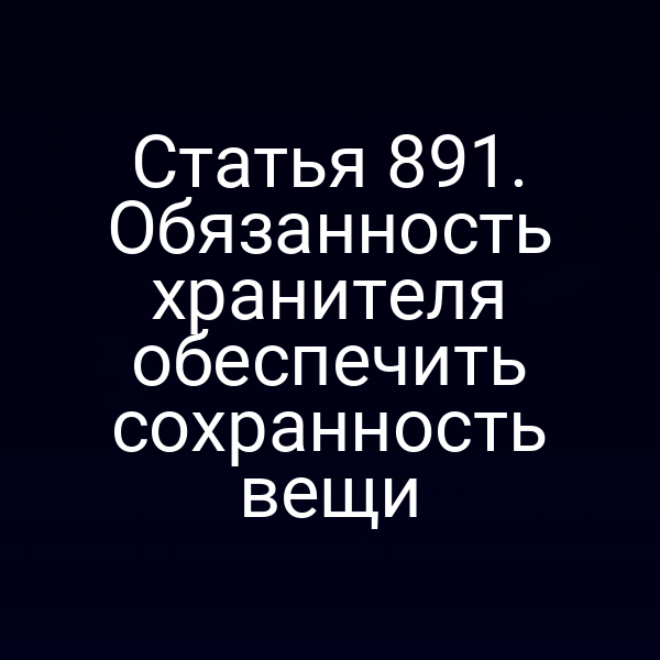 Статья 891. Обязанность хранителя обеспечить сохранность вещи