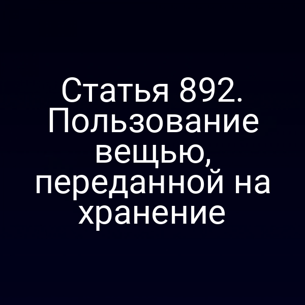 Статья 892. Пользование вещью, переданной на хранение