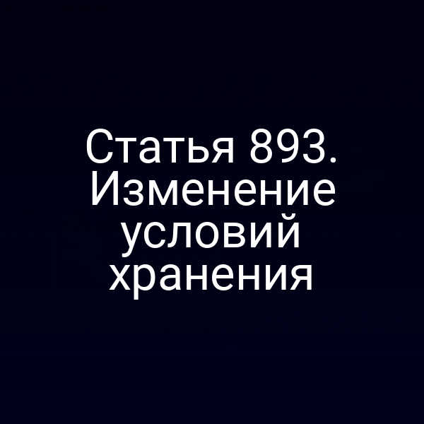 Статья 893. Изменение условий хранения