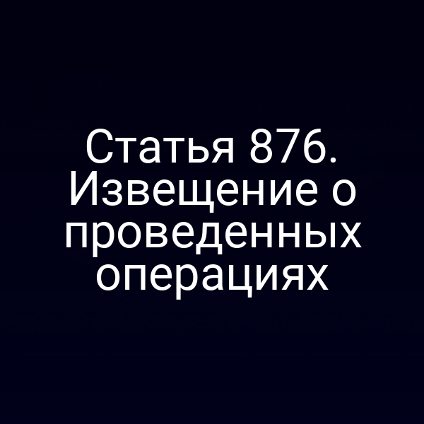 Статья 876. Извещение о проведенных операциях