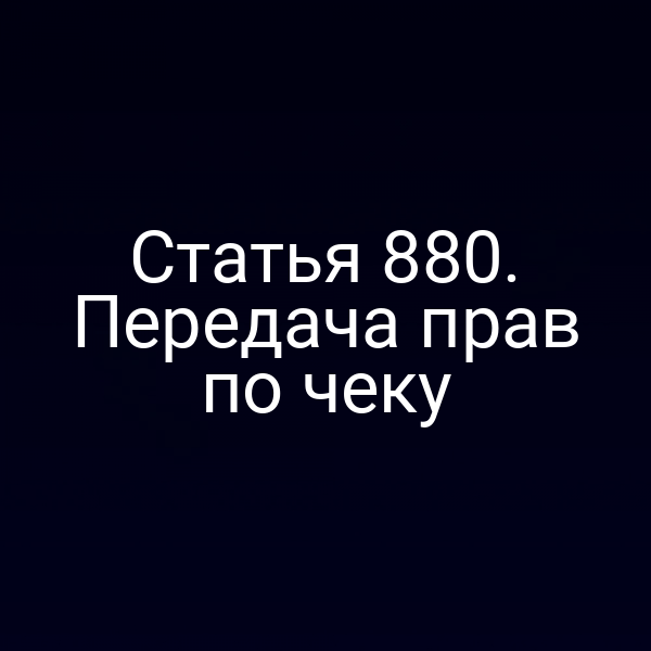 Статья 880. Передача прав по чеку