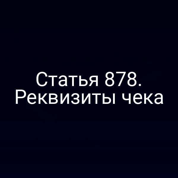 Статья 878. Реквизиты чека