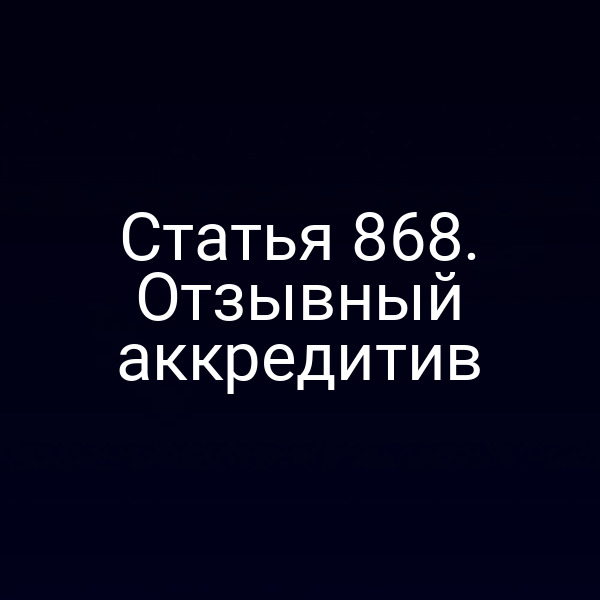 Статья 868. Отзывный аккредитив