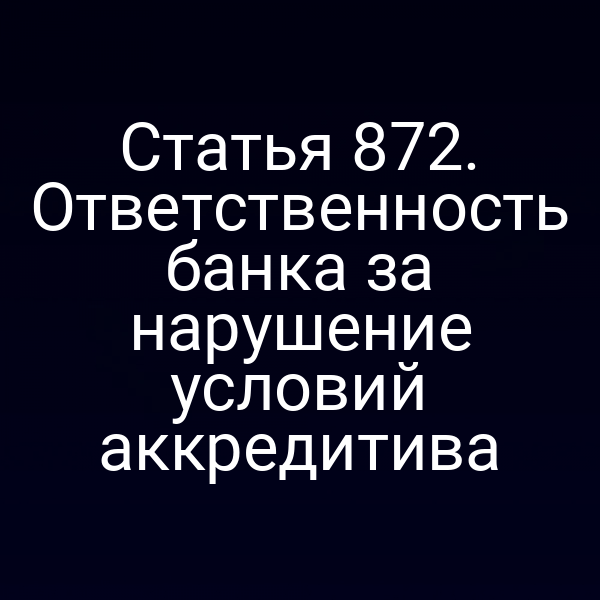 Статья 872. Ответственность банка за нарушение условий аккредитива