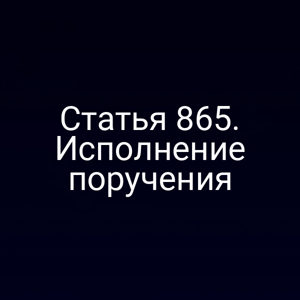 Статья 865. Исполнение поручения
