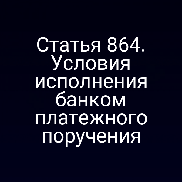 Статья 864. Условия исполнения банком платежного поручения