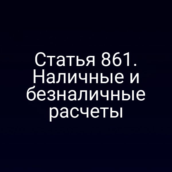 Статья 861. Наличные и безналичные расчеты