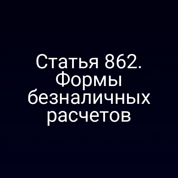 Статья 862. Формы безналичных расчетов