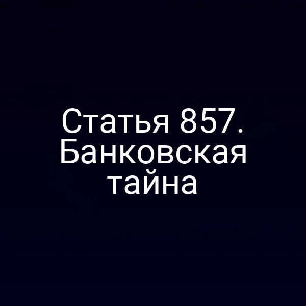 Статья 857. Банковская тайна
