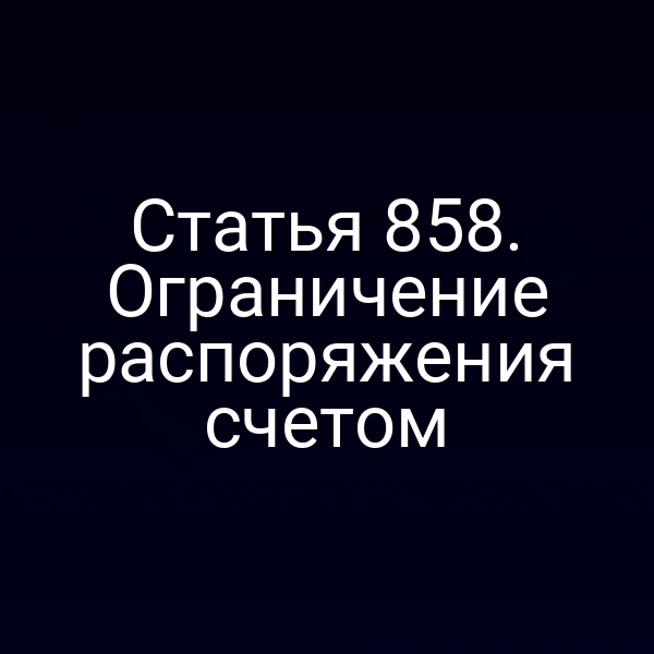 Статья 858. Ограничение распоряжения счетом