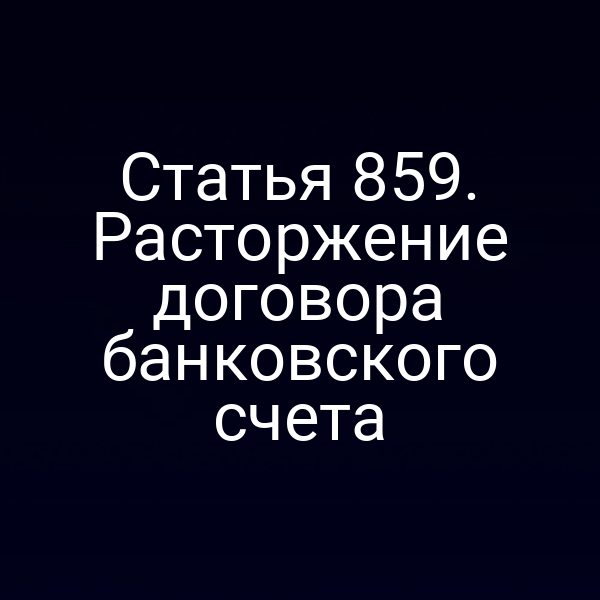 Статья 859. Расторжение договора банковского счета