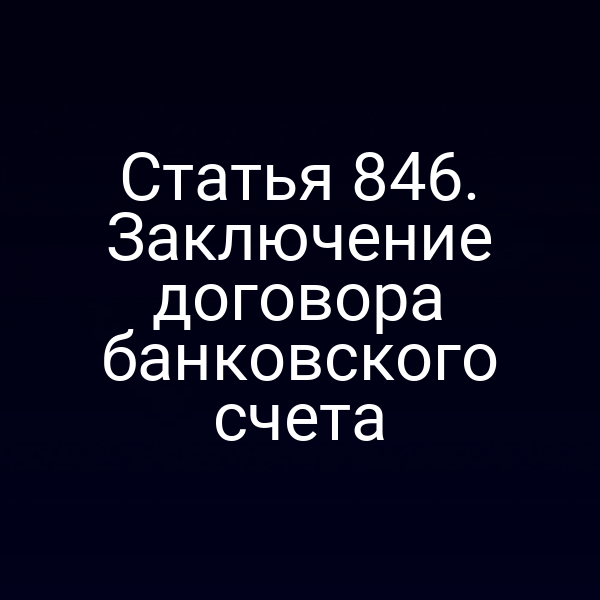 Статья 846. Заключение договора банковского счета