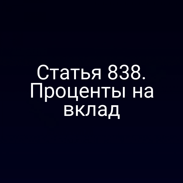 Статья 838. Проценты на вклад