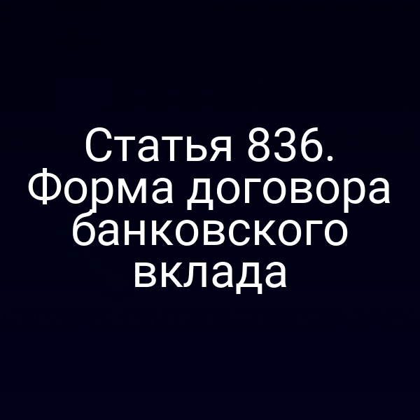Статья 836. Форма договора банковского вклада