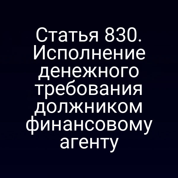 Статья 830. Исполнение денежного требования должником финансовому агенту