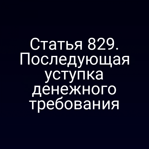 Статья 829. Последующая уступка денежного требования