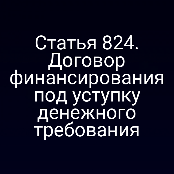 Статья 824. Договор финансирования под уступку денежного требования
