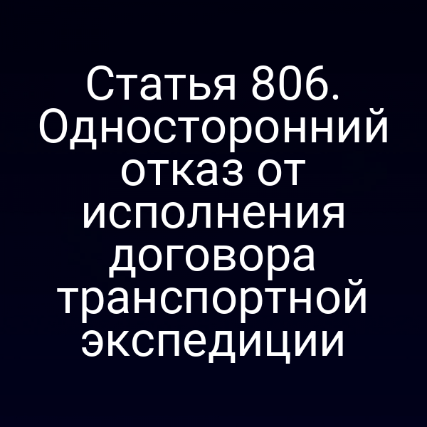 Статья 806. Односторонний отказ от исполнения договора транспортной экспедиции