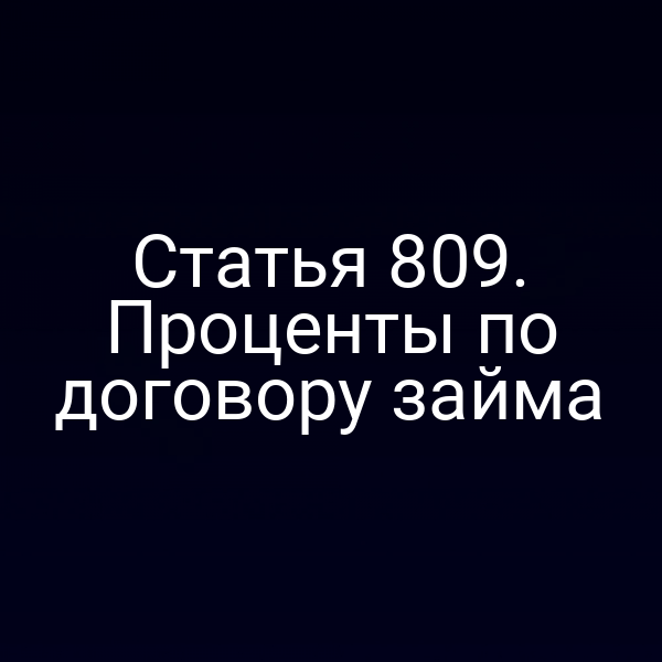 Статья 809. Проценты по договору займа