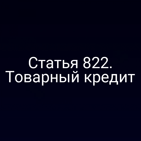 Статья 822. Товарный кредит