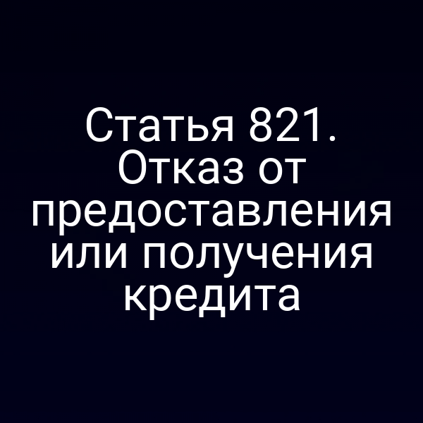 Статья 821. Отказ от предоставления или получения кредита