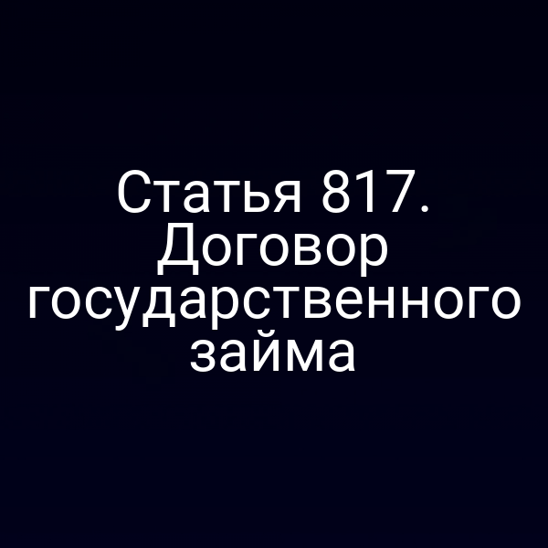 Статья 817. Договор государственного займа