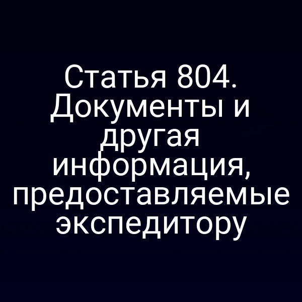 Статья 804. Документы и другая информация, предоставляемые экспедитору