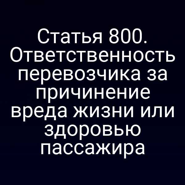 Статья 800. Ответственность перевозчика за причинение вреда жизни или здоровью пассажира