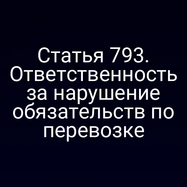 Статья 793. Ответственность за нарушение обязательств по перевозке