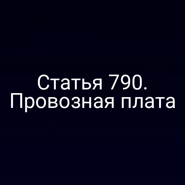 Статья 790. Провозная плата