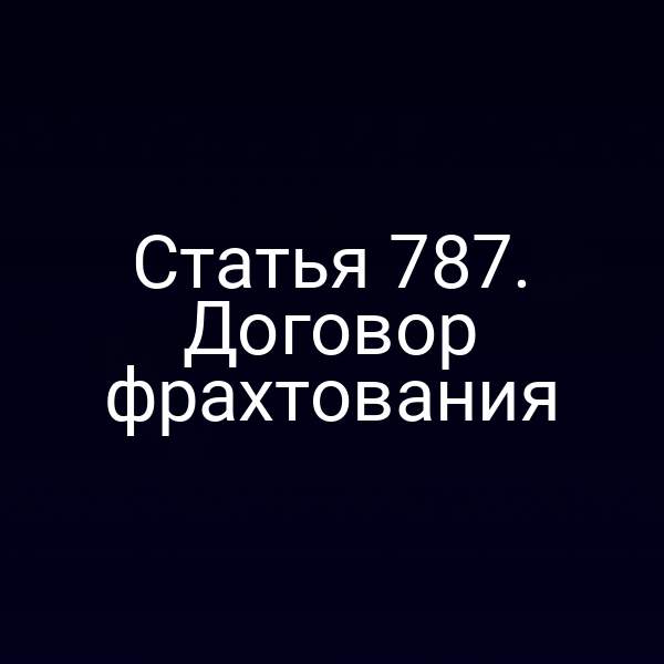 Статья 787. Договор фрахтования