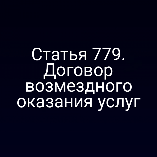 Статья 779. Договор возмездного оказания услуг