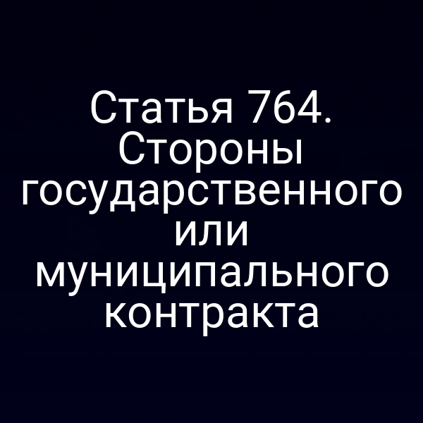 Статья 764. Стороны государственного или муниципального контракта