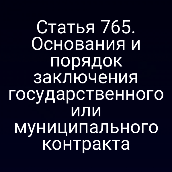 Статья 765. Основания и порядок заключения государственного или муниципального контракта
