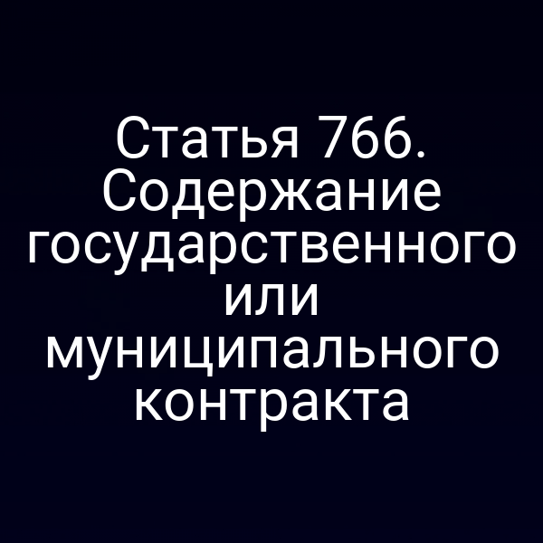 Статья 766. Содержание государственного или муниципального контракта