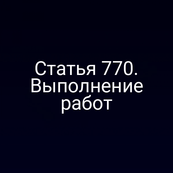 Статья 770. Выполнение работ