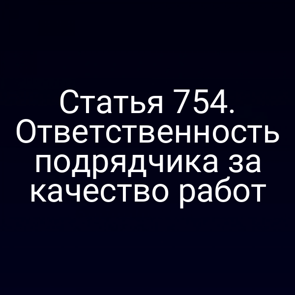 Статья 754. Ответственность подрядчика за качество работ