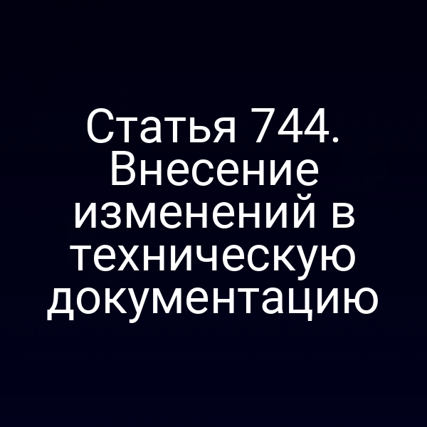 Статья 744. Внесение изменений в техническую документацию