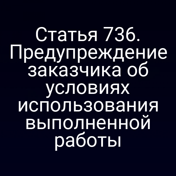 Статья 736. Предупреждение заказчика об условиях использования выполненной работы