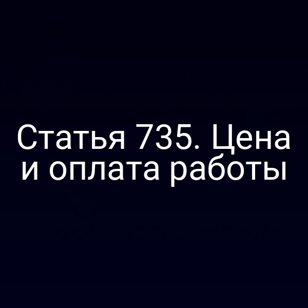 Статья 735. Цена и оплата работы