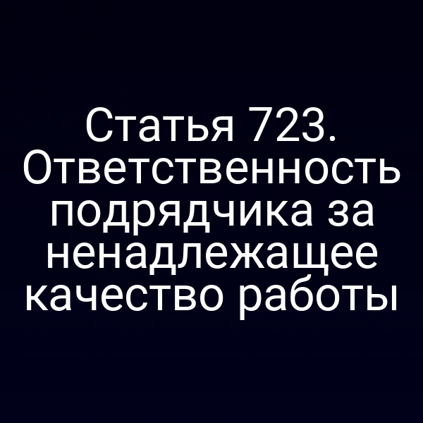 Статья 723. Ответственность подрядчика за ненадлежащее качество работы