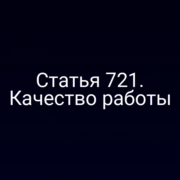 Статья 721. Качество работы