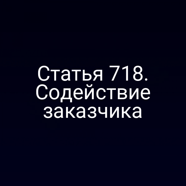 Статья 718. Содействие заказчика