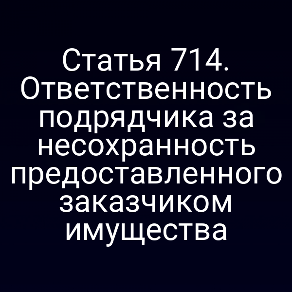 Статья 714. Ответственность подрядчика за несохранность предоставленного заказчиком имущества