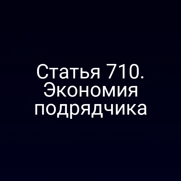 Статья 710. Экономия подрядчика