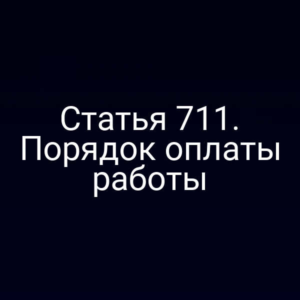 Статья 711. Порядок оплаты работы