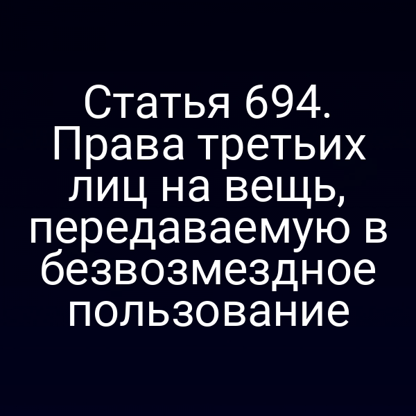 Статья 694. Права третьих лиц на вещь, передаваемую в безвозмездное пользование